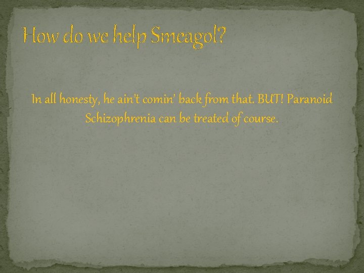 How do we help Smeagol? In all honesty, he ain’t comin’ back from that.