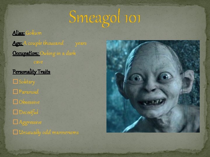 Smeagol 101 Alias: Gollum Age: A couple thousand years Occupation: Owling in a dark
