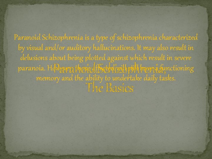 Paranoid Schizophrenia is a type of schizophrenia characterized by visual and/or auditory hallucinations. It