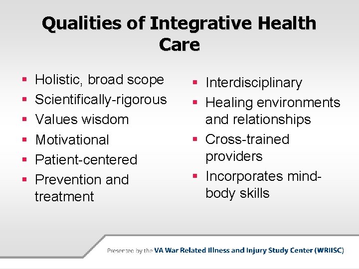 Qualities of Integrative Health Care § § § Holistic, broad scope Scientifically-rigorous Values wisdom