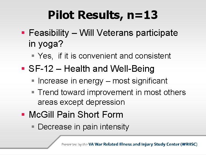 Pilot Results, n=13 § Feasibility – Will Veterans participate in yoga? § Yes, if