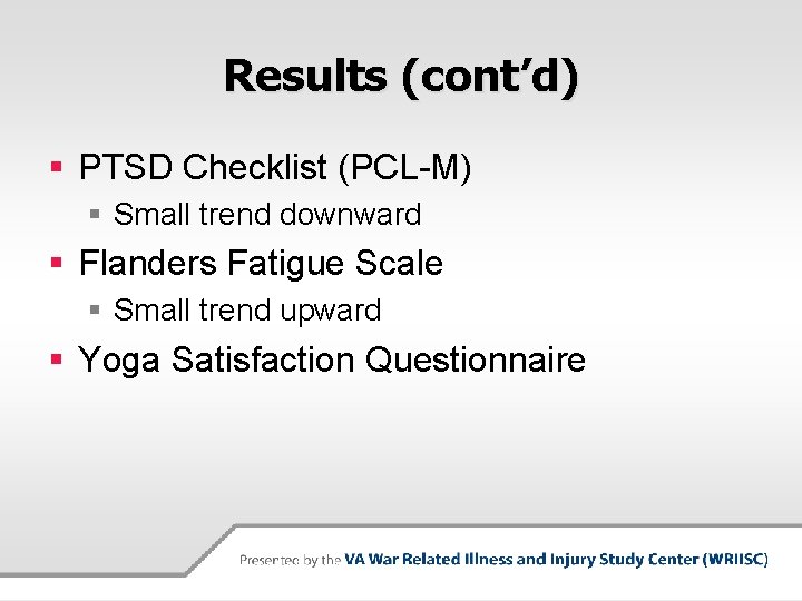 Results (cont’d) § PTSD Checklist (PCL-M) § Small trend downward § Flanders Fatigue Scale