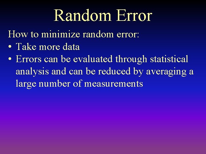 Random Error How to minimize random error: • Take more data • Errors can