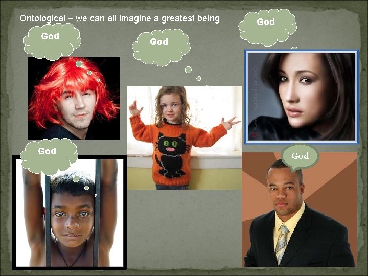 Ontological – we can all imagine a greatest being God God God 