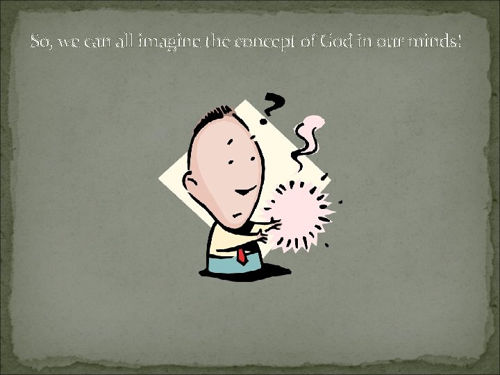 So, we can all imagine the concept of God in our minds! 