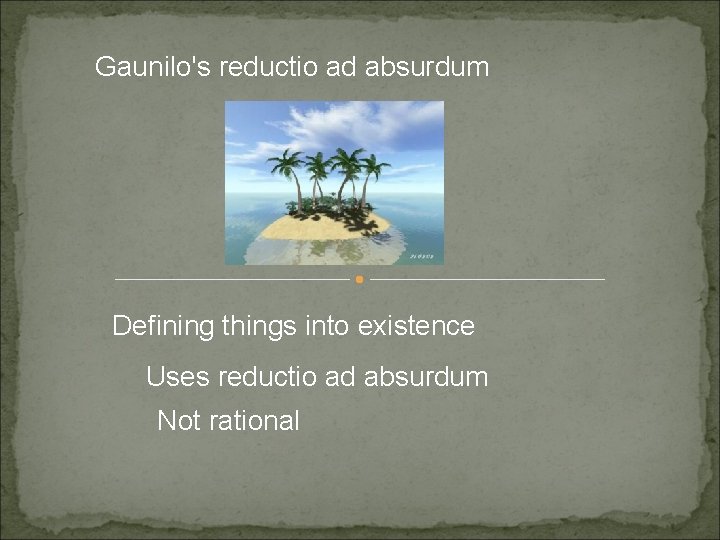 Gaunilo's reductio ad absurdum Defining things into existence Uses reductio ad absurdum Not rational