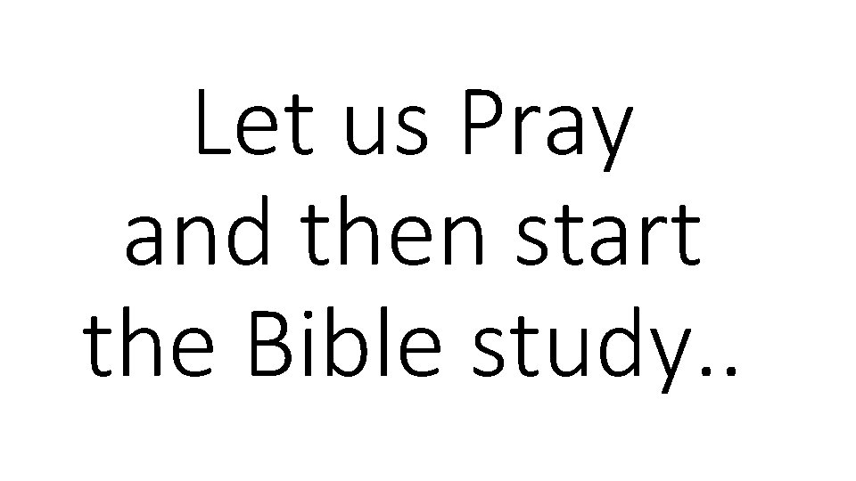 Let us Pray and then start the Bible study. . 