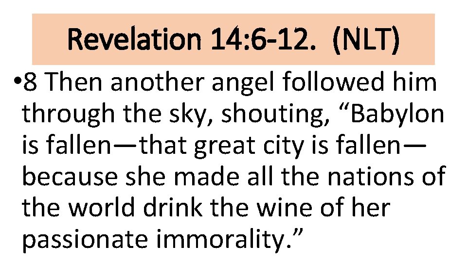 Revelation 14: 6 -12. (NLT) • 8 Then another angel followed him through the