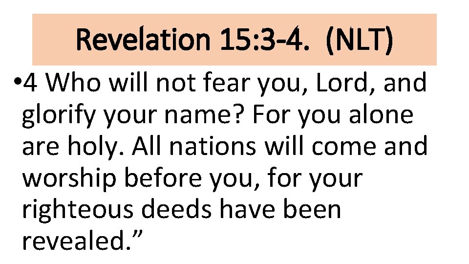 Revelation 15: 3 -4. (NLT) • 4 Who will not fear you, Lord, and