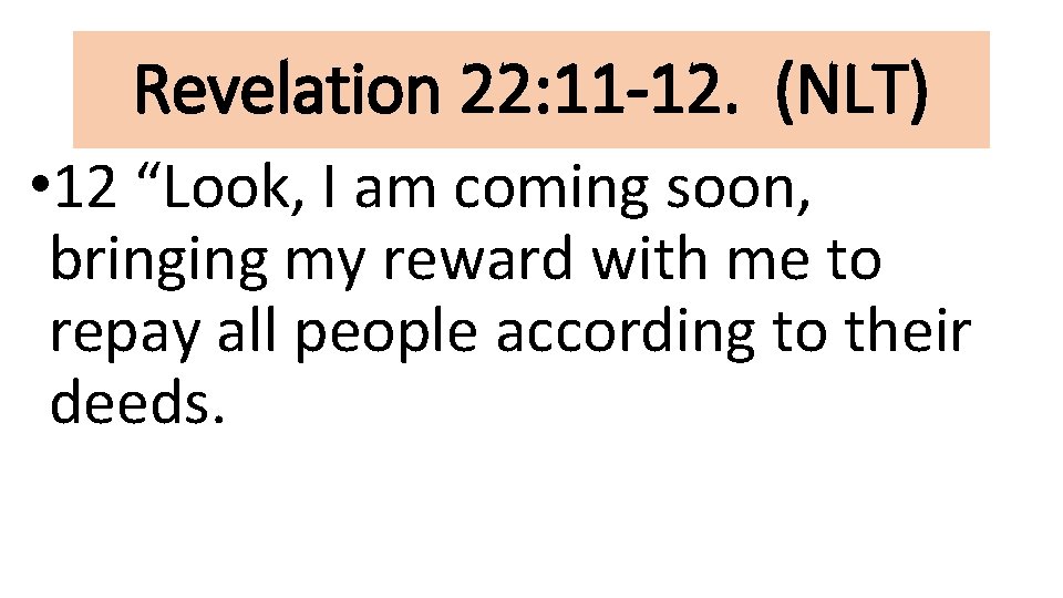 Revelation 22: 11 -12. (NLT) • 12 “Look, I am coming soon, bringing my