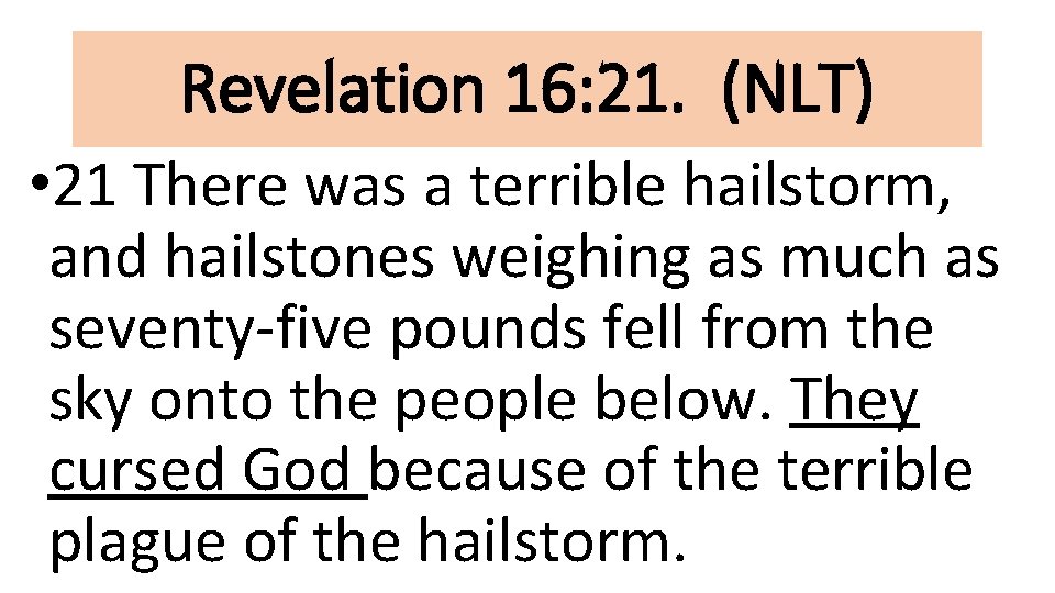 Revelation 16: 21. (NLT) • 21 There was a terrible hailstorm, and hailstones weighing