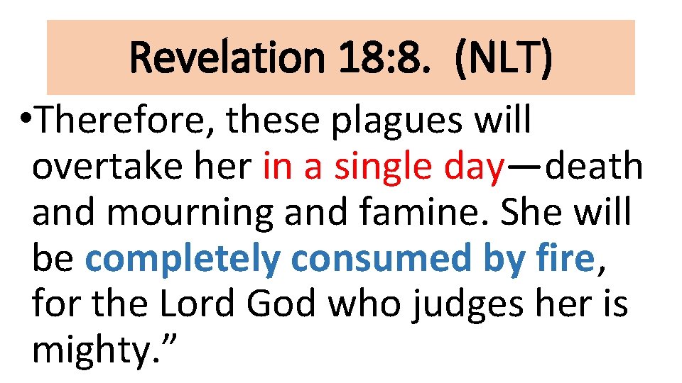 Revelation 18: 8. (NLT) • Therefore, these plagues will overtake her in a single