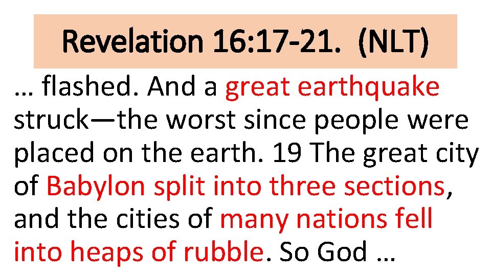 Revelation 16: 17 -21. (NLT) … flashed. And a great earthquake struck—the worst since
