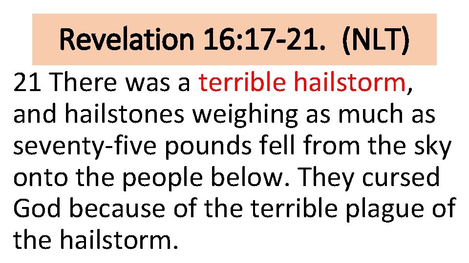 Revelation 16: 17 -21. (NLT) 21 There was a terrible hailstorm, and hailstones weighing