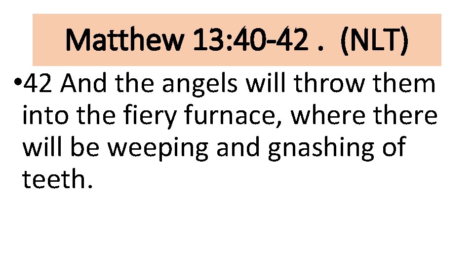 Matthew 13: 40 -42. (NLT) • 42 And the angels will throw them into