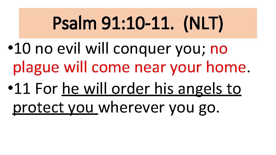 Psalm 91: 10 -11. (NLT) • 10 no evil will conquer you; no plague