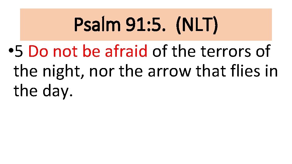 Psalm 91: 5. (NLT) • 5 Do not be afraid of the terrors of