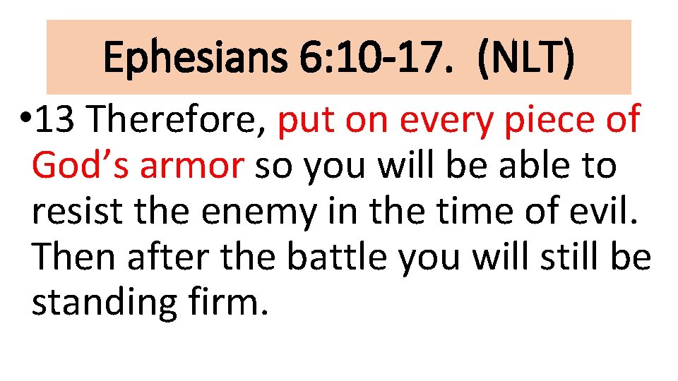 Ephesians 6: 10 -17. (NLT) • 13 Therefore, put on every piece of God’s