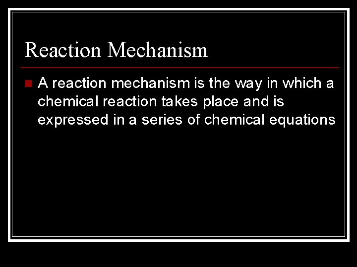 Reaction Mechanism n A reaction mechanism is the way in which a chemical reaction