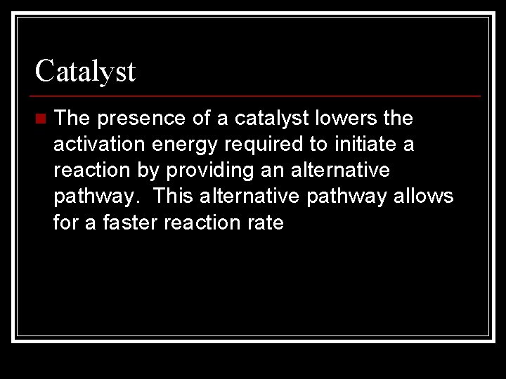 Catalyst n The presence of a catalyst lowers the activation energy required to initiate