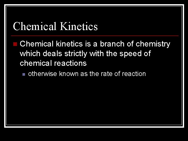 Chemical Kinetics n Chemical kinetics is a branch of chemistry which deals strictly with