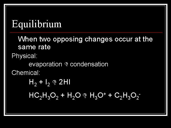 Equilibrium When two opposing changes occur at the same rate Physical: evaporation condensation Chemical: