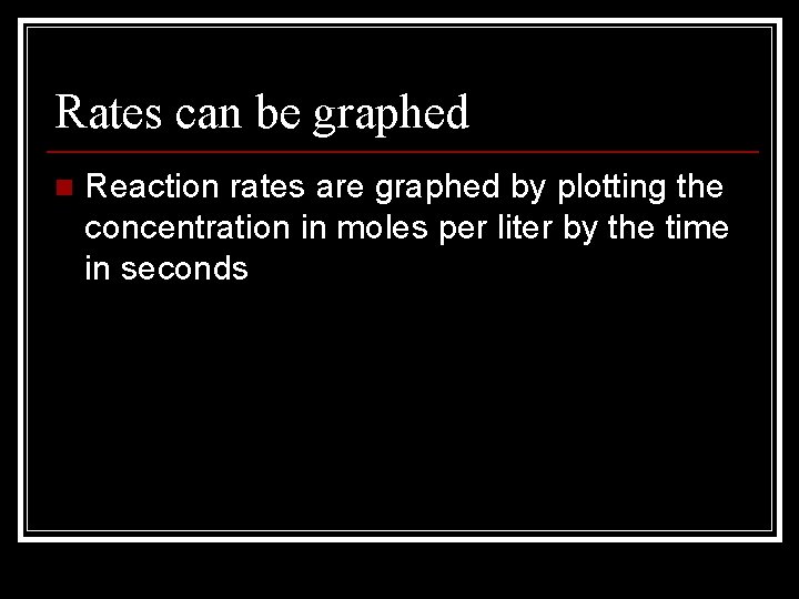 Rates can be graphed n Reaction rates are graphed by plotting the concentration in