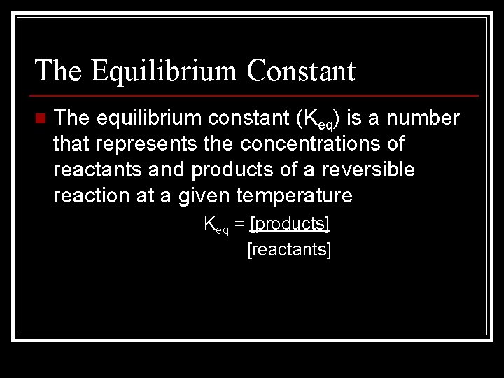 The Equilibrium Constant n The equilibrium constant (Keq) is a number that represents the