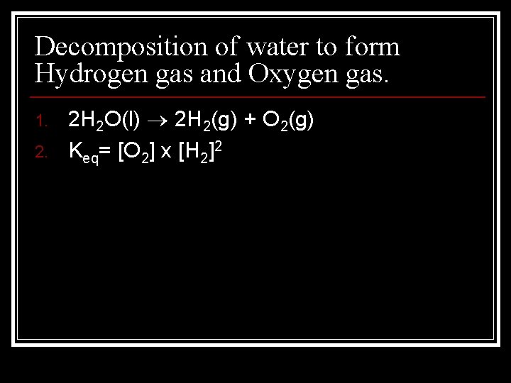 Decomposition of water to form Hydrogen gas and Oxygen gas. 1. 2. 2 H