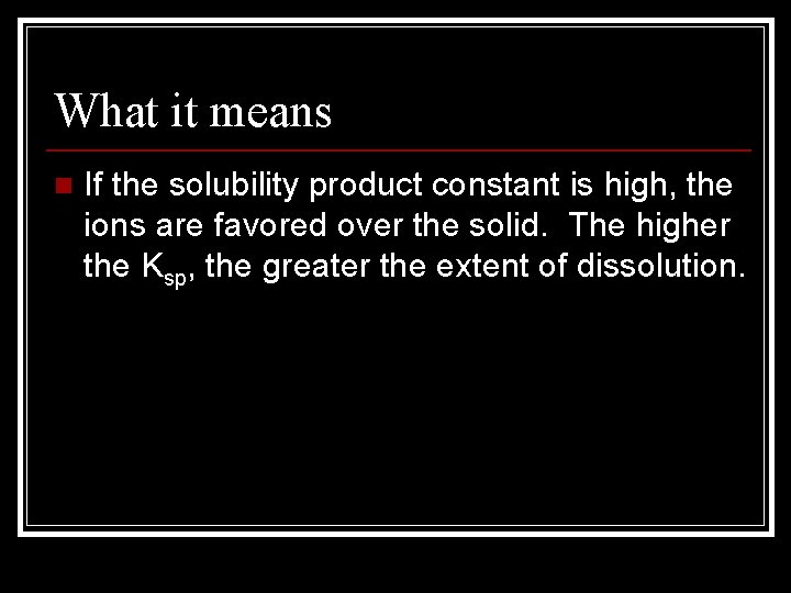 What it means n If the solubility product constant is high, the ions are