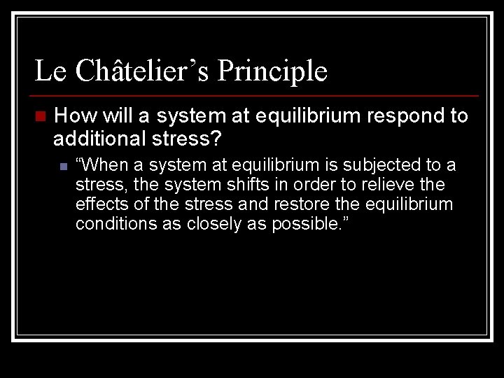 Le Châtelier’s Principle n How will a system at equilibrium respond to additional stress?