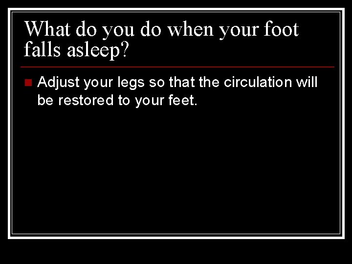 What do you do when your foot falls asleep? n Adjust your legs so