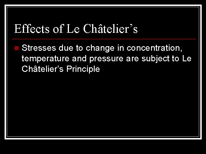 Effects of Le Châtelier’s n Stresses due to change in concentration, temperature and pressure