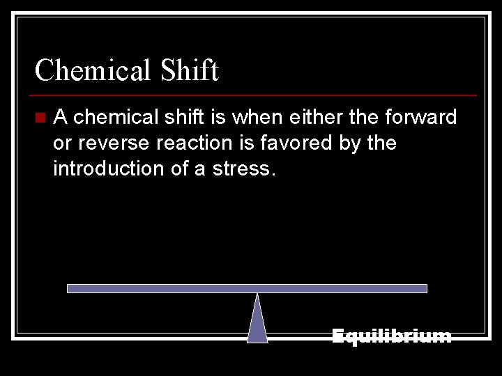 Chemical Shift n A chemical shift is when either the forward or reverse reaction