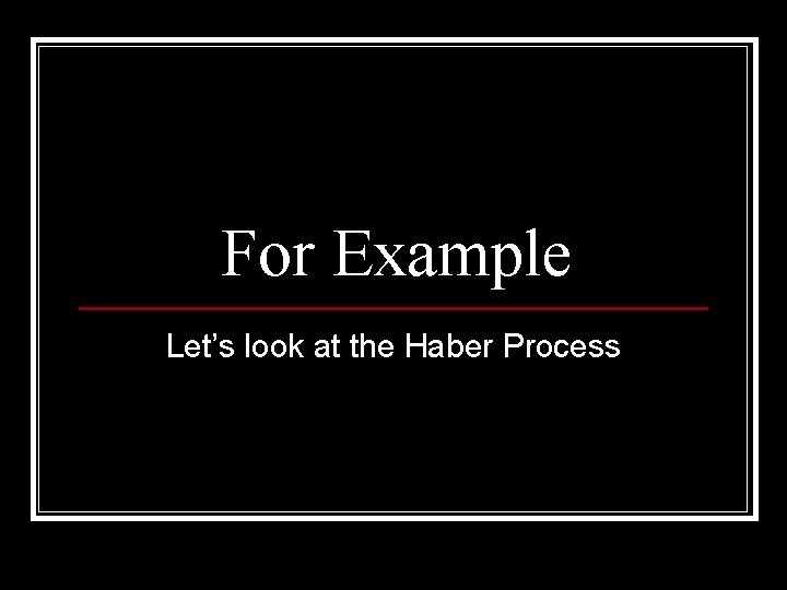 For Example Let’s look at the Haber Process 