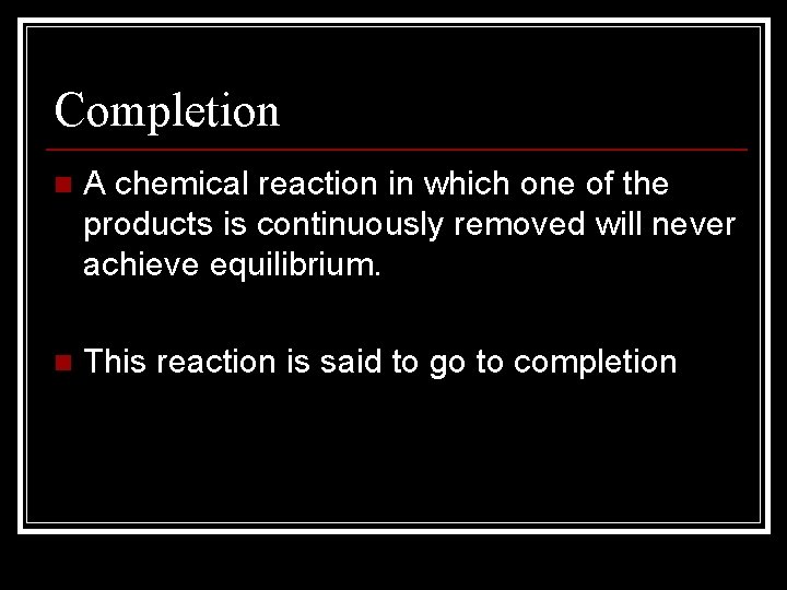 Completion n A chemical reaction in which one of the products is continuously removed