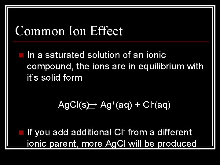 Common Ion Effect n In a saturated solution of an ionic compound, the ions