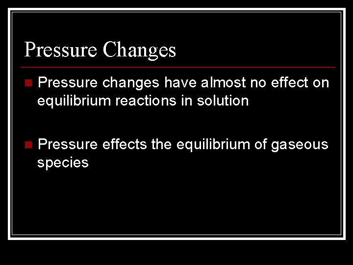 Pressure Changes n Pressure changes have almost no effect on equilibrium reactions in solution