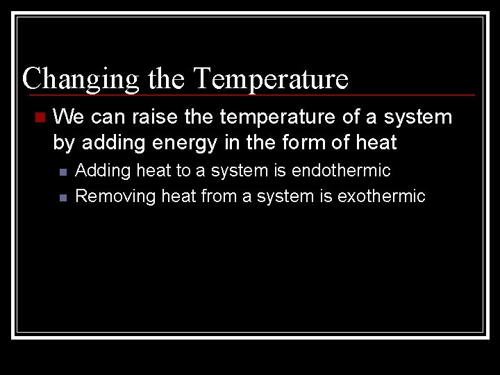 Changing the Temperature n We can raise the temperature of a system by adding