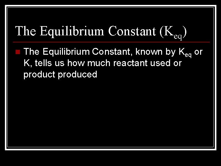 The Equilibrium Constant (Keq) n The Equilibrium Constant, known by Keq or K, tells