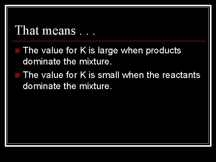 That means. . . The value for K is large when products dominate the