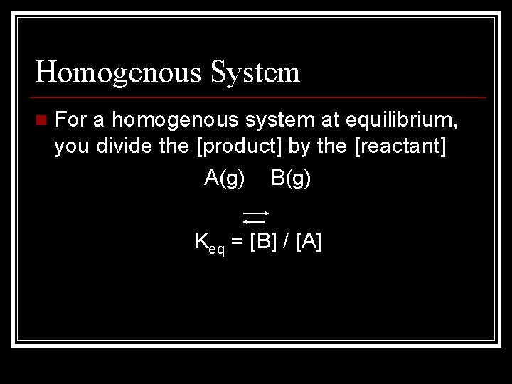 Homogenous System n For a homogenous system at equilibrium, you divide the [product] by