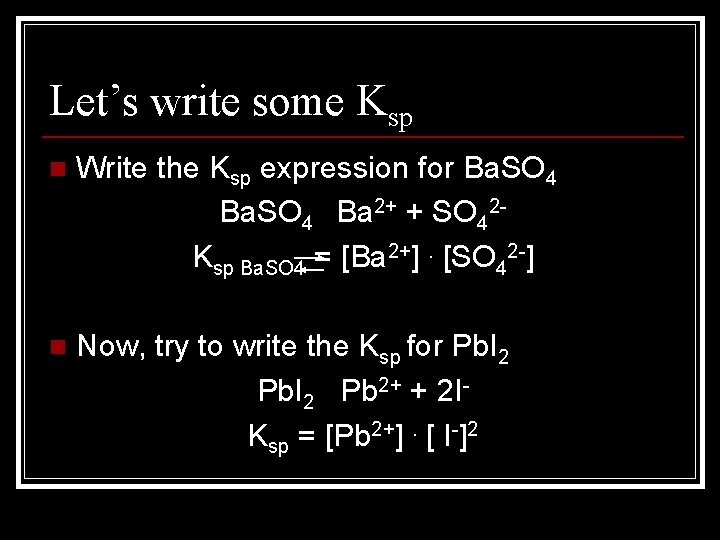 Let’s write some Ksp n Write the Ksp expression for Ba. SO 4 Ba