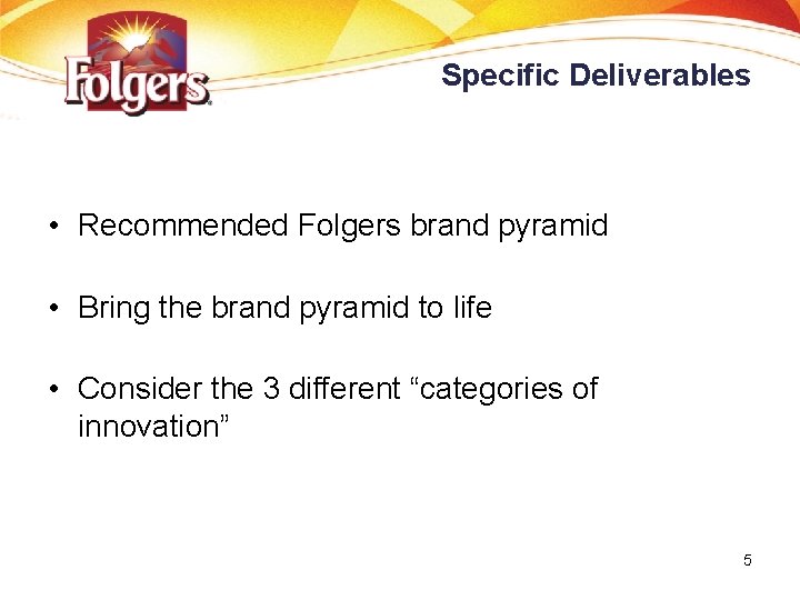 Specific Deliverables • Recommended Folgers brand pyramid • Bring the brand pyramid to life