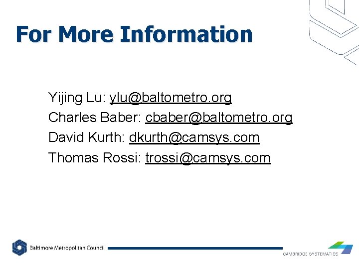 For More Information Yijing Lu: ylu@baltometro. org Charles Baber: cbaber@baltometro. org David Kurth: dkurth@camsys.
