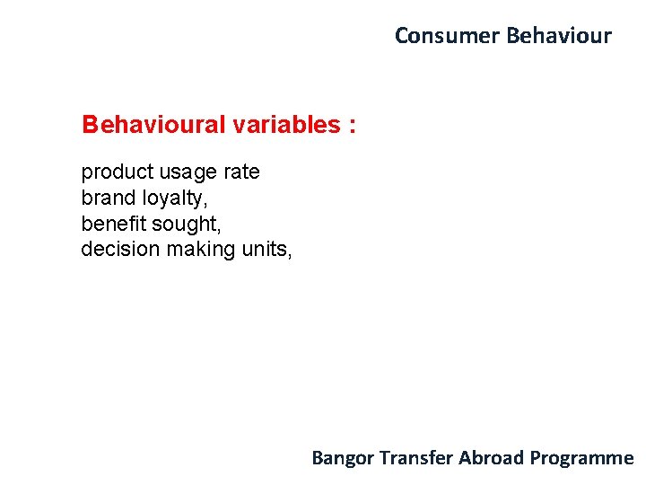Consumer Behavioural variables : product usage rate brand loyalty, benefit sought, decision making units,