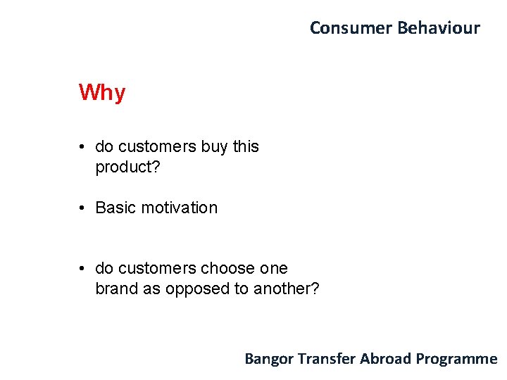 Consumer Behaviour Why • do customers buy this product? • Basic motivation • do