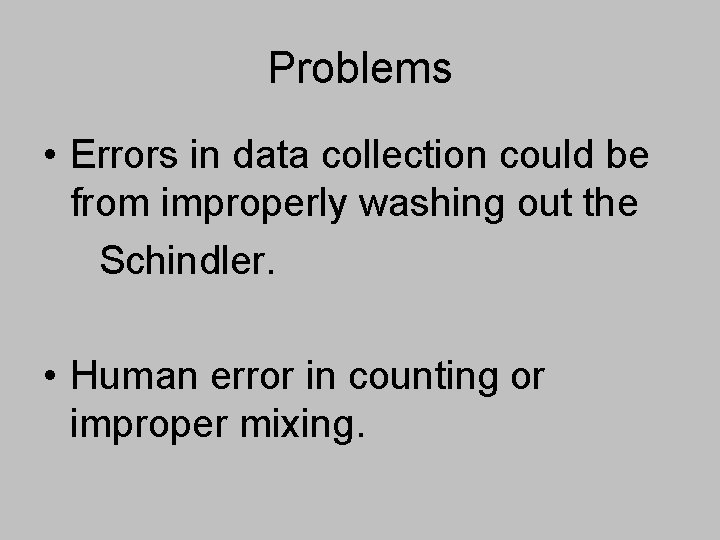 Problems • Errors in data collection could be from improperly washing out the Schindler.