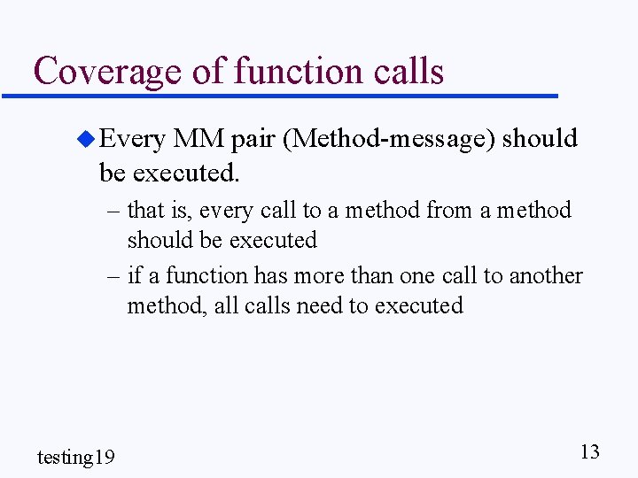 Coverage of function calls u Every MM pair (Method-message) should be executed. – that