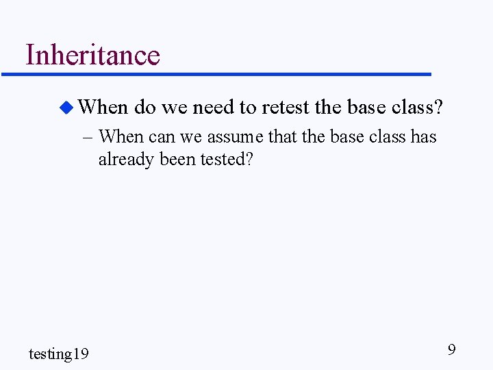 Inheritance u When do we need to retest the base class? – When can